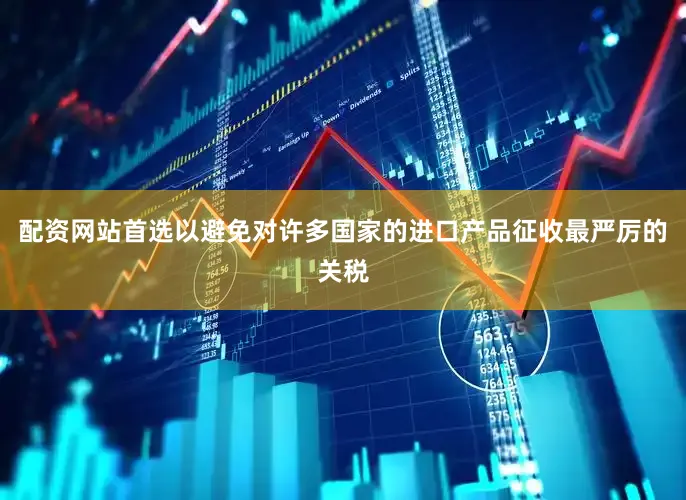 配资网站首选以避免对许多国家的进口产品征收最严厉的关税