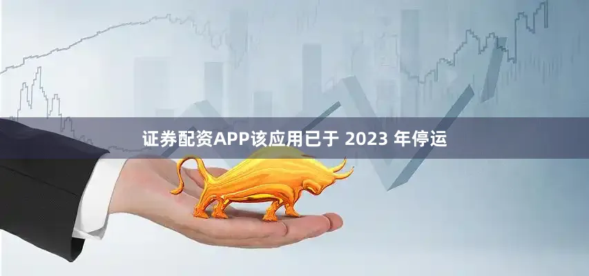 证券配资APP该应用已于 2023 年停运