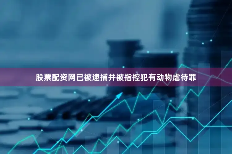 股票配资网已被逮捕并被指控犯有动物虐待罪