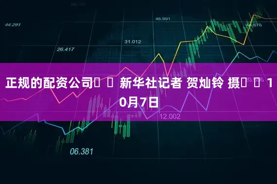 正规的配资公司  新华社记者 贺灿铃 摄  10月7日