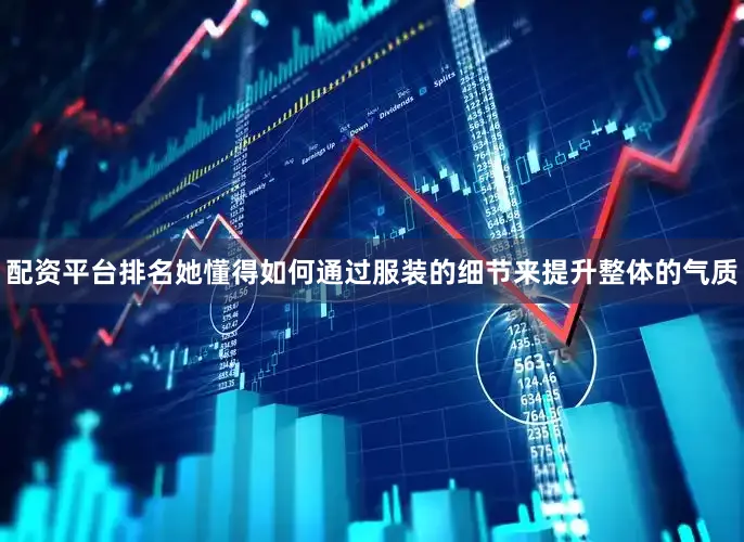 配资平台排名她懂得如何通过服装的细节来提升整体的气质
