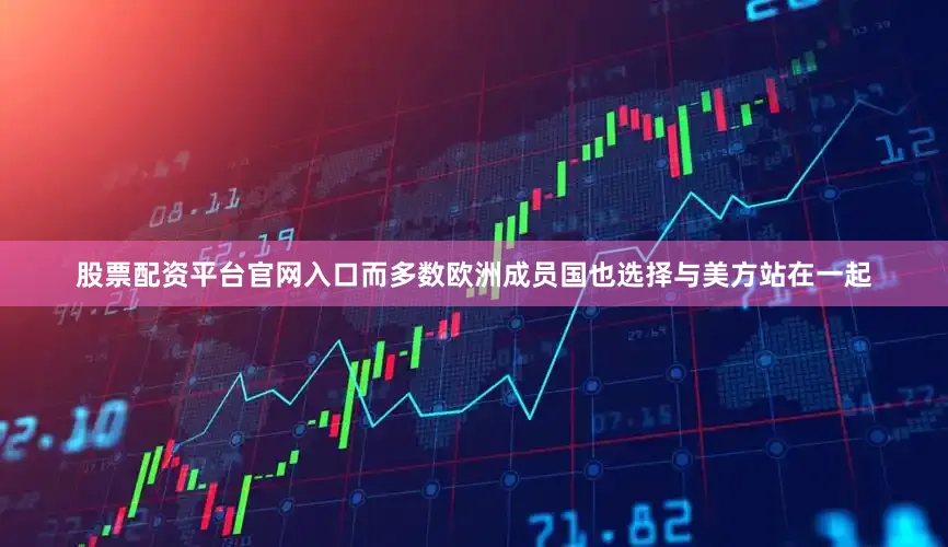 股票配资平台官网入口而多数欧洲成员国也选择与美方站在一起