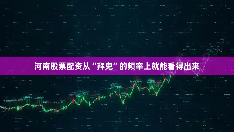 河南股票配资从“拜鬼”的频率上就能看得出来
