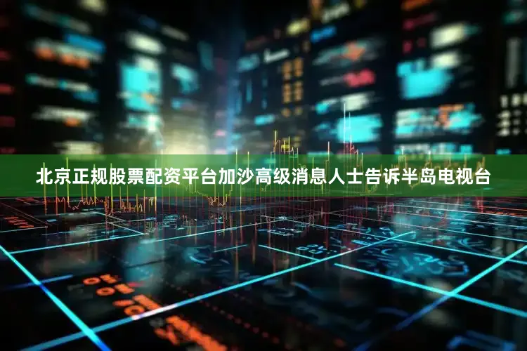 北京正规股票配资平台加沙高级消息人士告诉半岛电视台