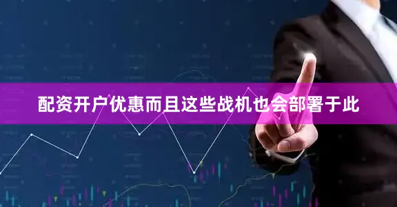 配资开户优惠而且这些战机也会部署于此